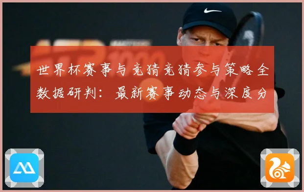 世界杯赛事与竞猜竞猜参与策略全数据研判：最新赛事动态与深度分析