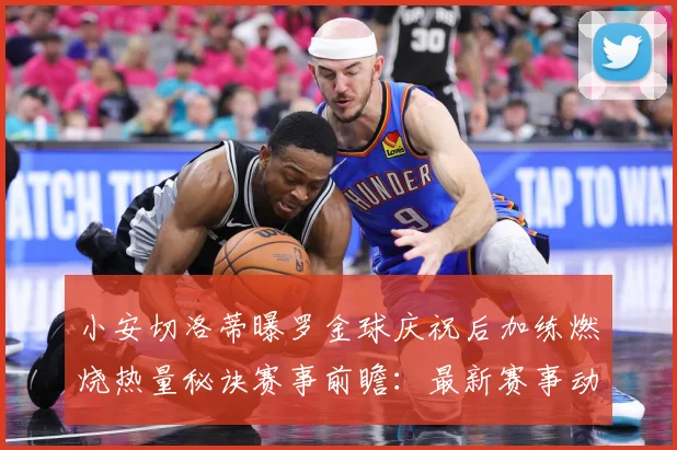 小安切洛蒂曝罗金球庆祝后加练燃烧热量秘诀赛事前瞻：最新赛事动态与深度分析