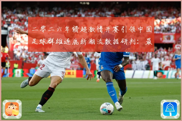二零二六年赣超激情开赛引领中国足球群雄逐鹿新潮流数据研判：最新赛事动态与深度分析