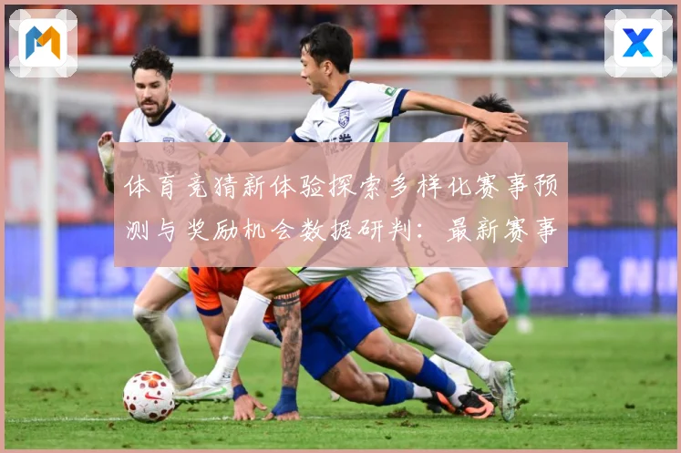 体育竞猜新体验探索多样化赛事预测与奖励机会数据研判：最新赛事动态与深度分析