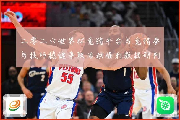 二零二六世界杯竞猜平台与竞猜参与技巧稳健争取活动福利数据研判：最新赛事动态与深度分析
