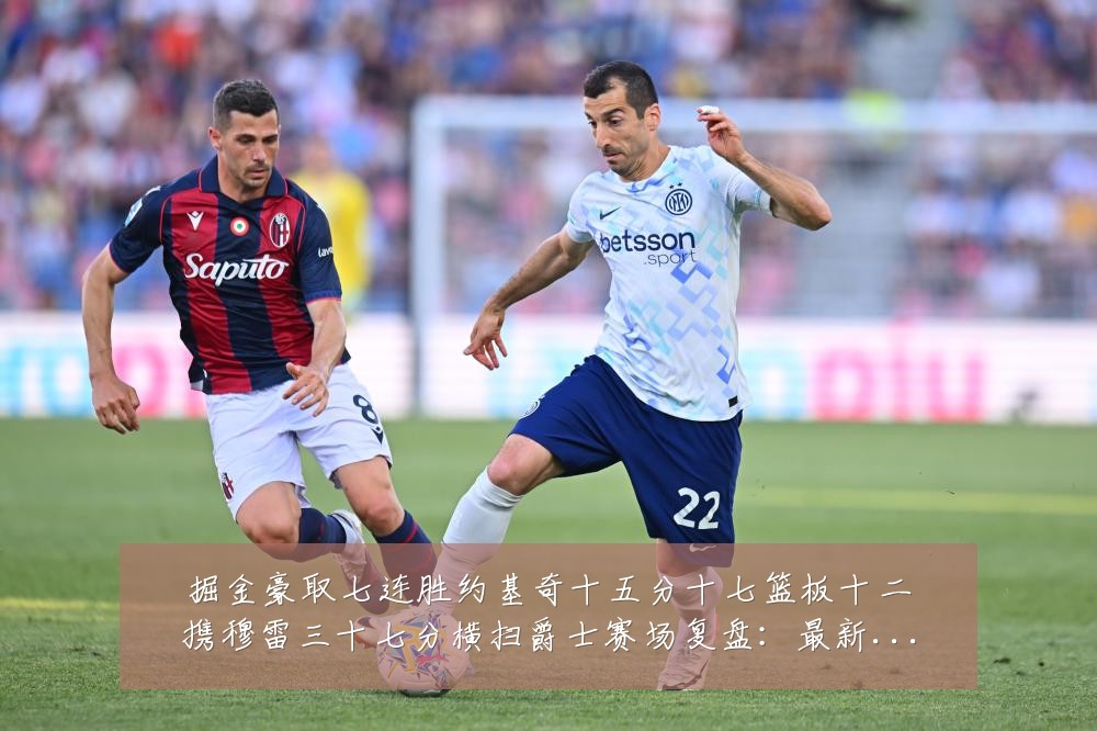掘金豪取七连胜约基奇十五分十七篮板十二携穆雷三十七分横扫爵士赛场复盘:最新赛事动态与深度分析
