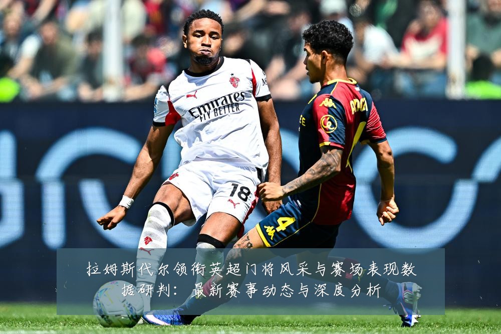 拉姆斯代尔领衔英超门将风采与赛场表现数据研判:最新赛事动态与深度分析