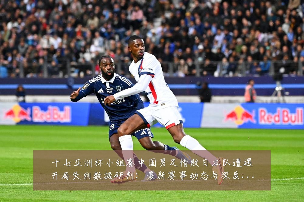 十七亚洲杯小组赛中国男足惜败日本队遭遇开局失利数据研判:最新赛事动态与深度分析