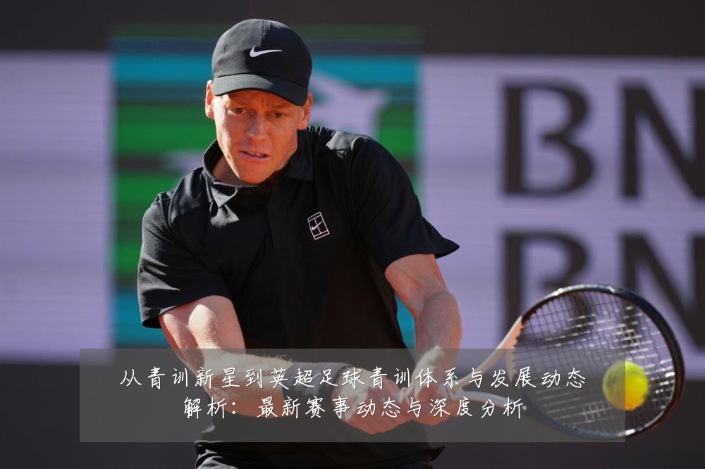 从青训新星到英超足球青训体系与发展动态解析:最新赛事动态与深度分析