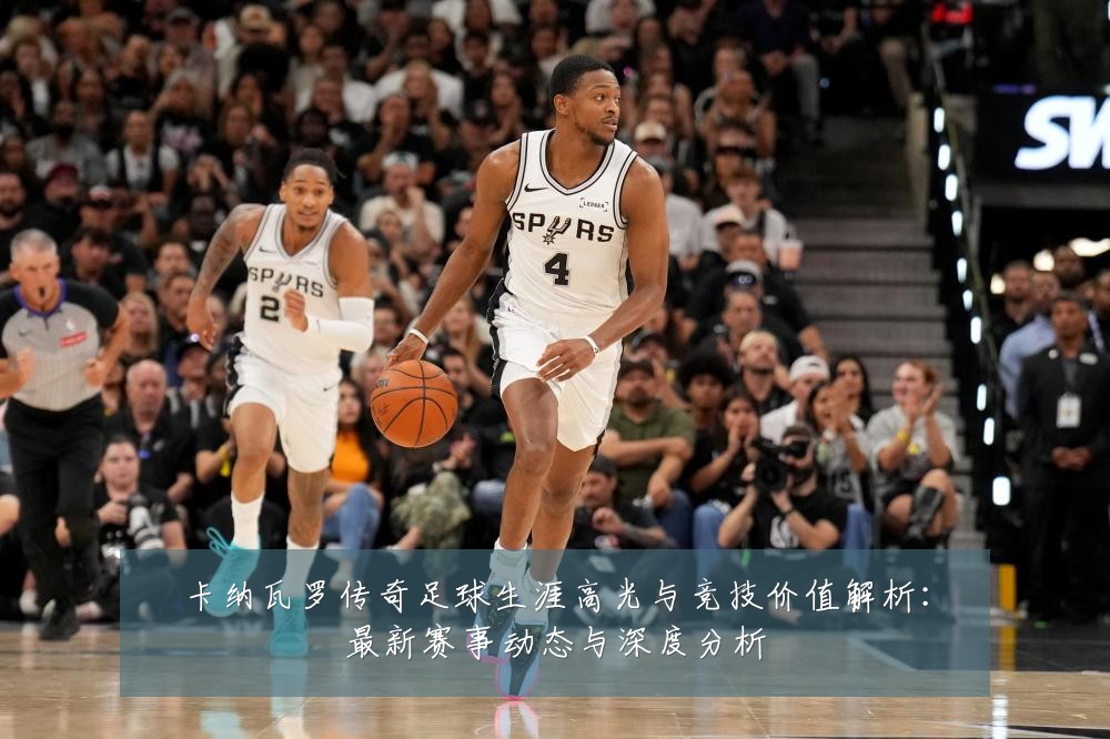 卡纳瓦罗传奇足球生涯高光与竞技价值解析：最新赛事动态与深度分析