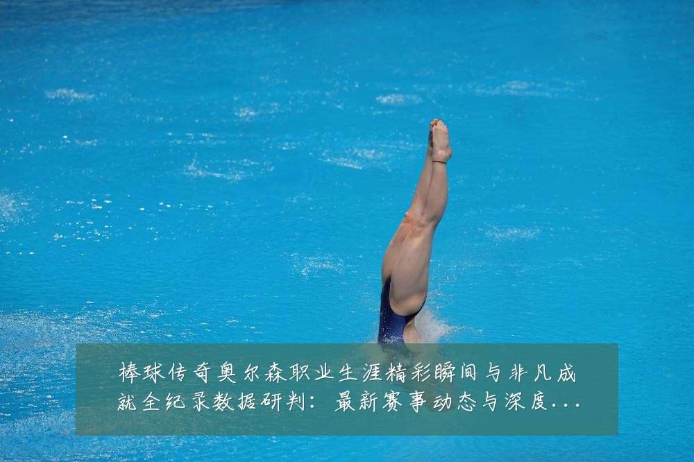棒球传奇奥尔森职业生涯精彩瞬间与非凡成就全纪录数据研判:最新赛事动态与深度分析
