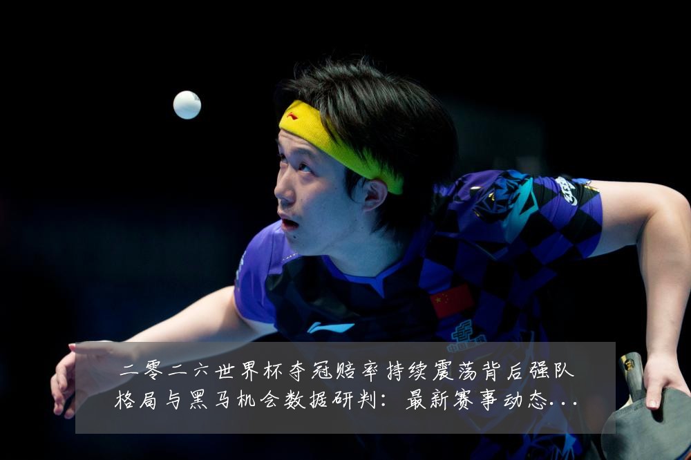 二零二六世界杯夺冠赔率持续震荡背后强队格局与黑马机会数据研判:最新赛事动态与深度分析