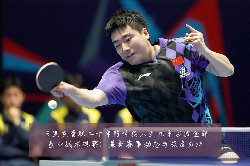卡里克曼联二十年陪伴我人生几乎占据全部重心战术观察:最新赛事动态与深度分析